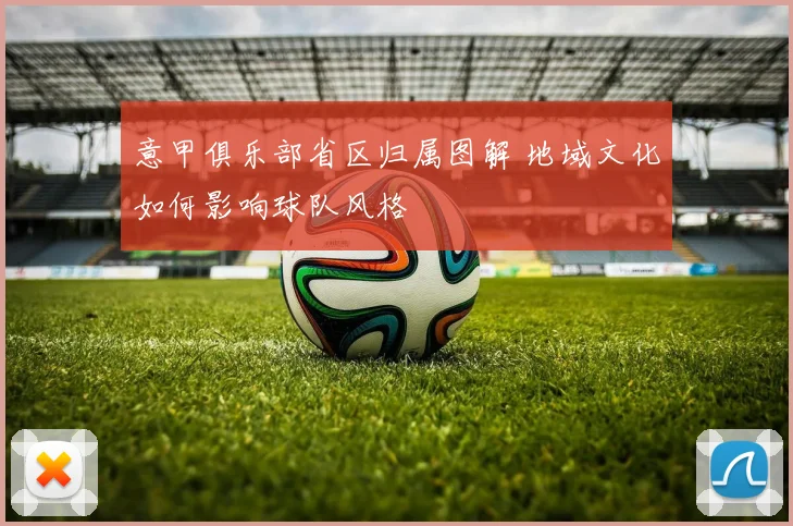 意甲俱乐部省区归属图解 地域文化如何影响球队风格