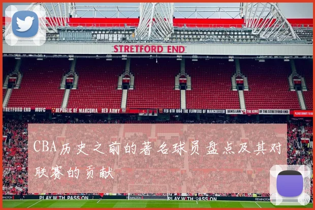 CBA历史之前的著名球员盘点及其对联赛的贡献