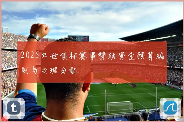 2025年世俱杯赛事赞助资金预算编制与合理分配