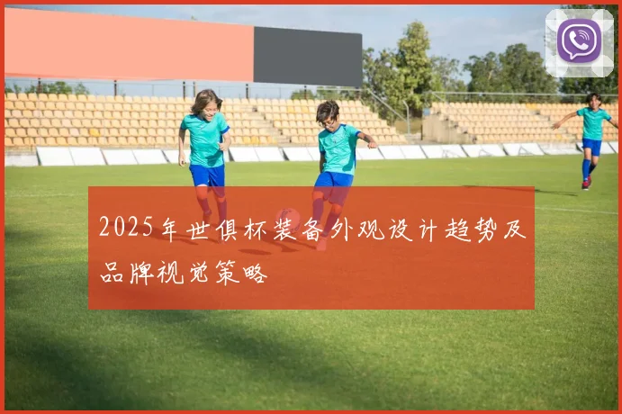 2025年世俱杯装备外观设计趋势及品牌视觉策略