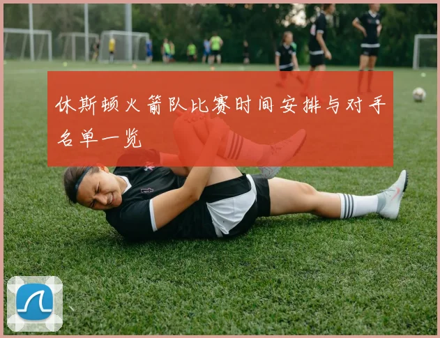 休斯顿火箭队比赛时间安排与对手名单一览