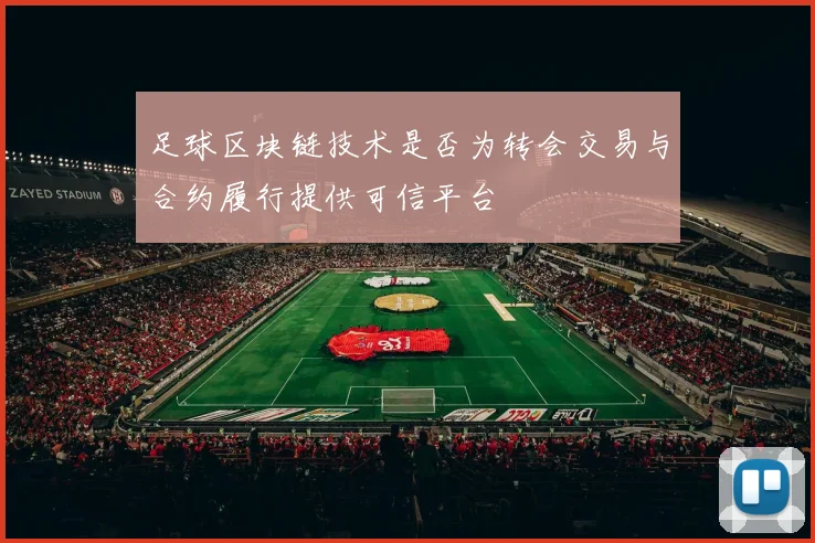 足球区块链技术是否为转会交易与合约履行提供可信平台