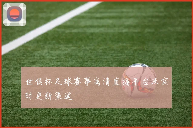 世俱杯足球赛事高清直播平台及实时更新渠道