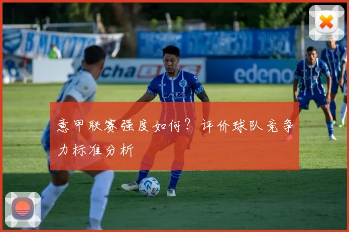 意甲联赛强度如何？评价球队竞争力标准分析