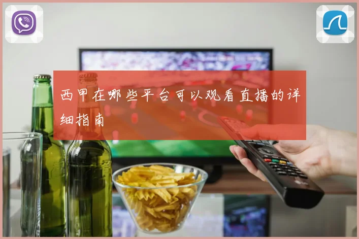 西甲在哪些平台可以观看直播的详细指南