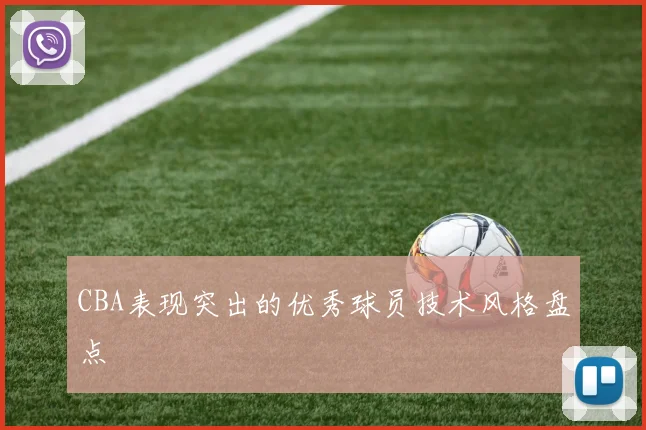 CBA表现突出的优秀球员技术风格盘点