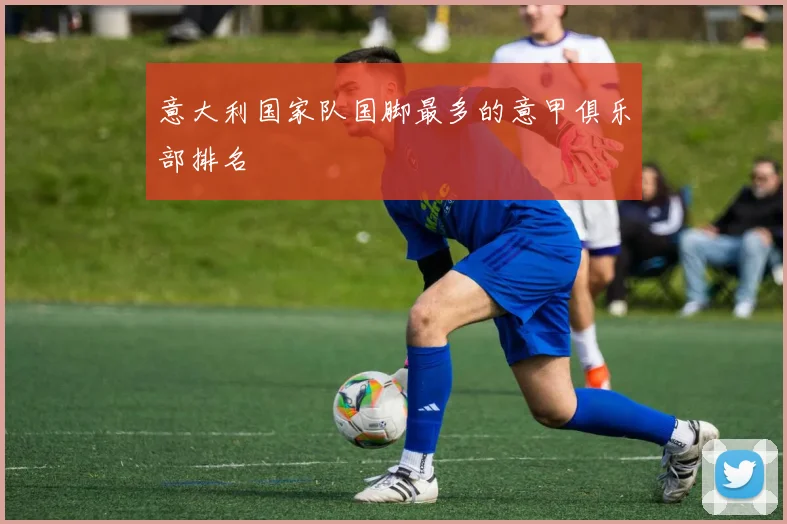 意大利国家队国脚最多的意甲俱乐部排名