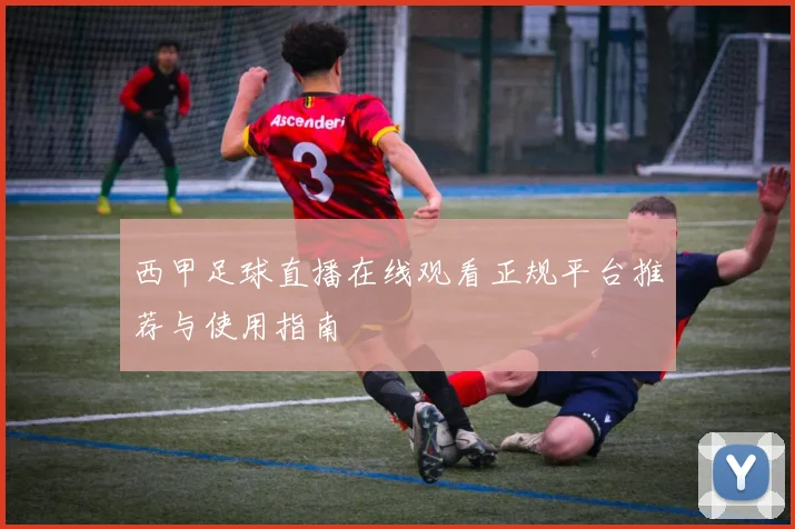 西甲足球直播在线观看正规平台推荐与使用指南